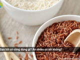 Gạo lứt có công dụng gì? Ăn nhiều có tốt không?